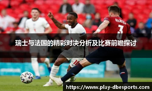 瑞士与法国的精彩对决分析及比赛前瞻探讨